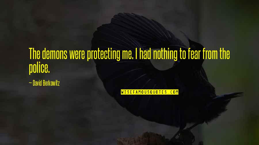 Police Protecting Quotes By David Berkowitz: The demons were protecting me. I had nothing Police Protecting Quotes By David Berkowitz: The demons were protecting me. I had nothing