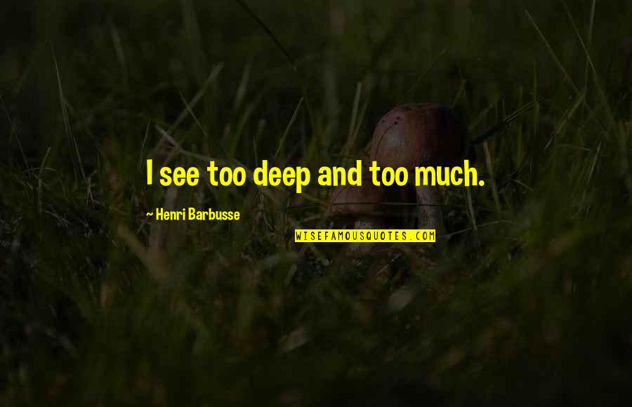 Police Searches Quotes By Henri Barbusse: I see too deep and too much.