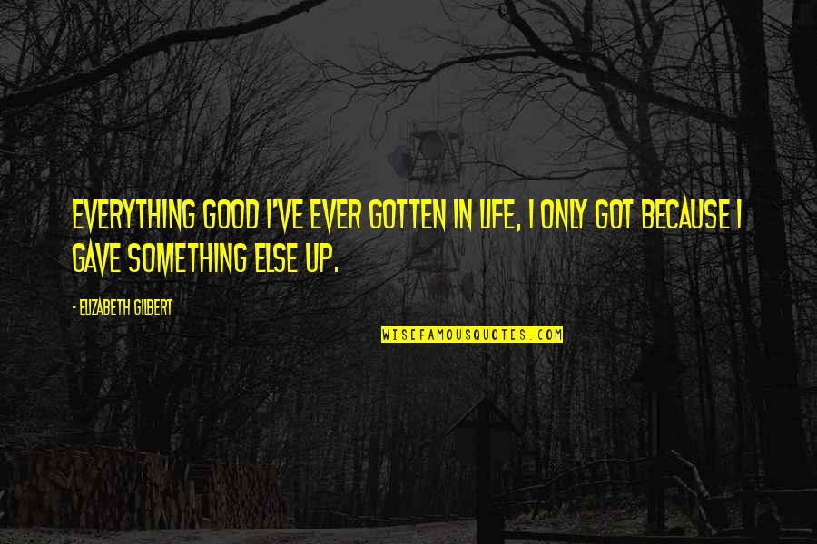 Police Shootings Quotes By Elizabeth Gilbert: Everything good I've ever gotten in life, I
