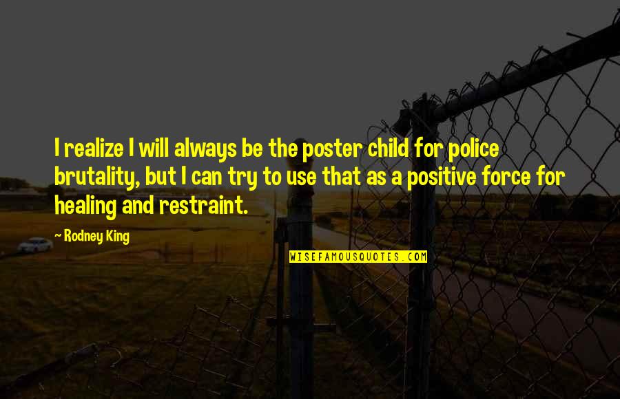 Police Use Of Force Quotes By Rodney King: I realize I will always be the poster