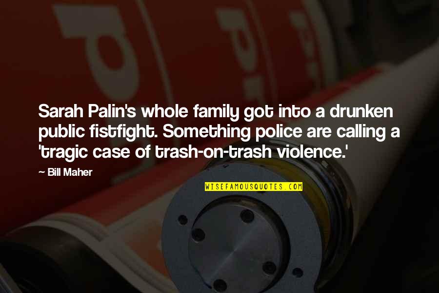 Police Violence Quotes By Bill Maher: Sarah Palin's whole family got into a drunken