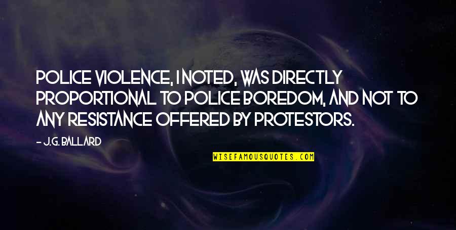 Police Violence Quotes By J.G. Ballard: Police violence, I noted, was directly proportional to