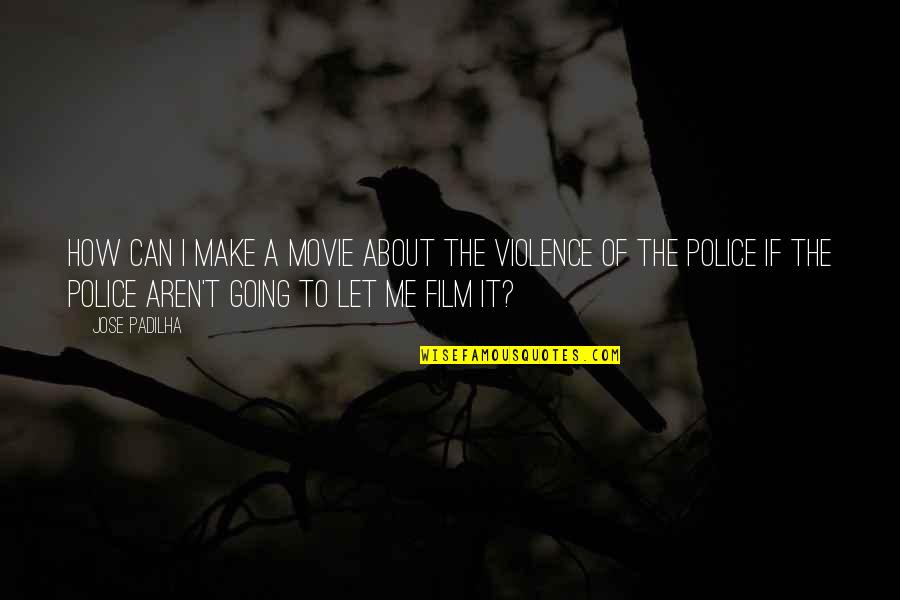 Police Violence Quotes By Jose Padilha: How can I make a movie about the