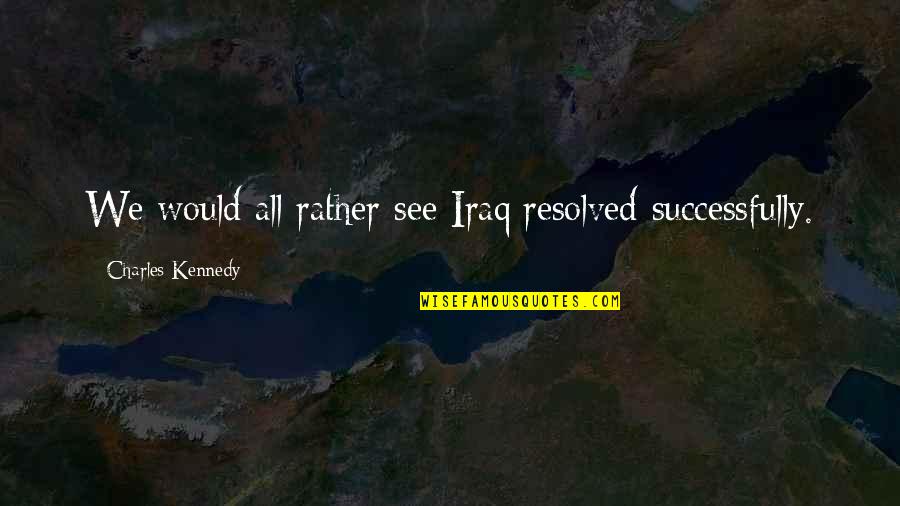Policeman In Allo Allo Quotes By Charles Kennedy: We would all rather see Iraq resolved successfully.