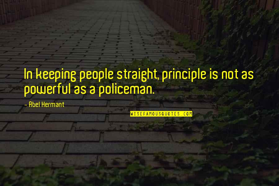 Policeman Quotes By Abel Hermant: In keeping people straight, principle is not as