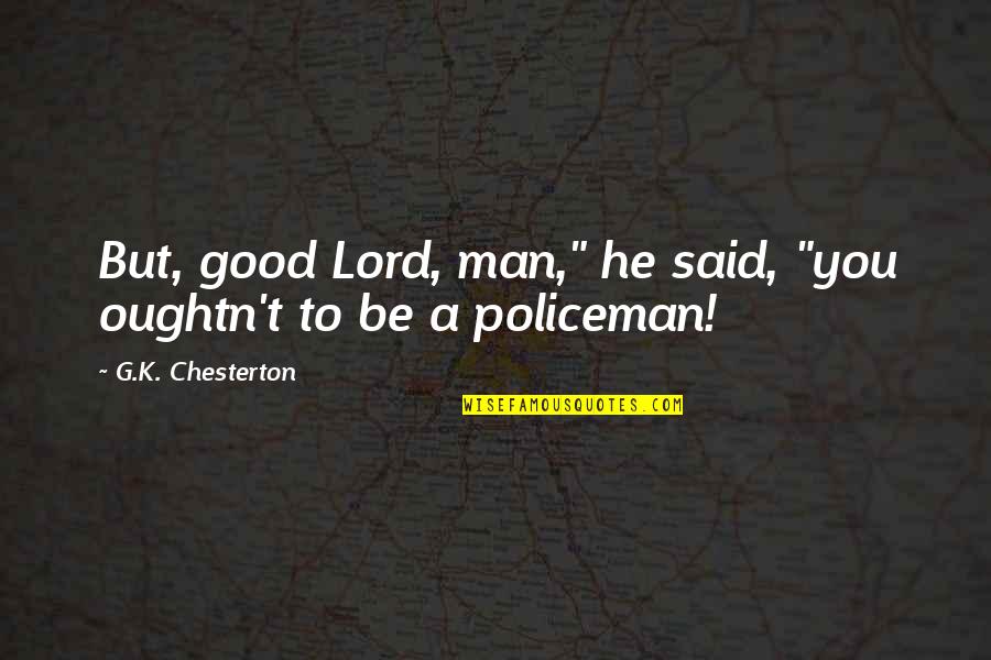 Policeman Quotes By G.K. Chesterton: But, good Lord, man," he said, "you oughtn't