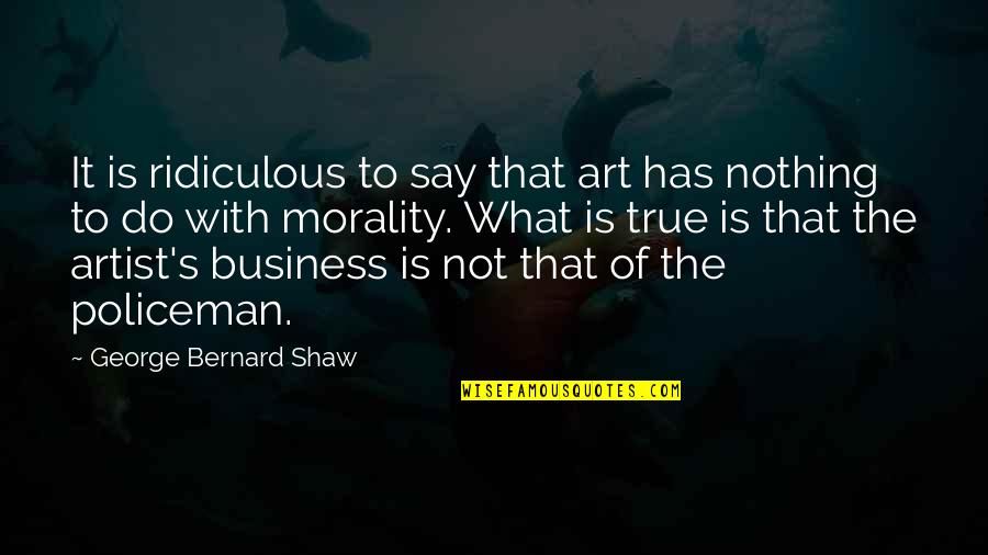 Policeman Quotes By George Bernard Shaw: It is ridiculous to say that art has