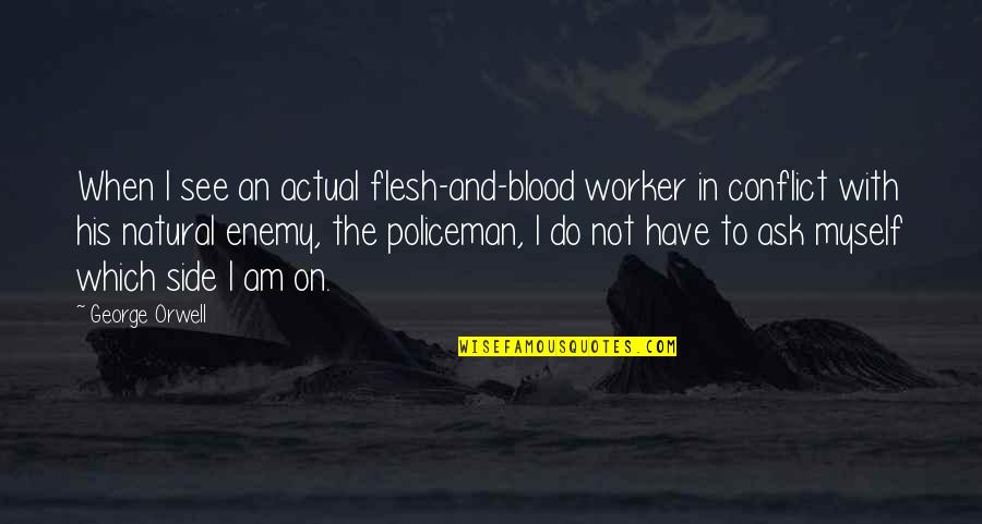 Policeman Quotes By George Orwell: When I see an actual flesh-and-blood worker in