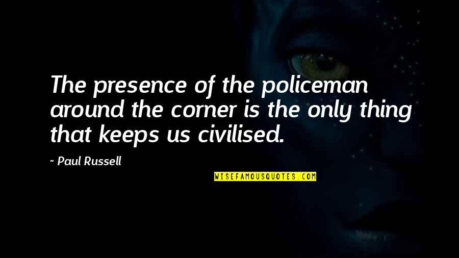 Policeman Quotes By Paul Russell: The presence of the policeman around the corner