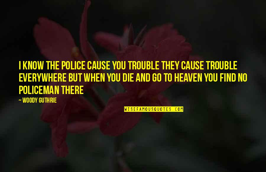 Policeman Quotes By Woody Guthrie: I know the police cause you trouble They