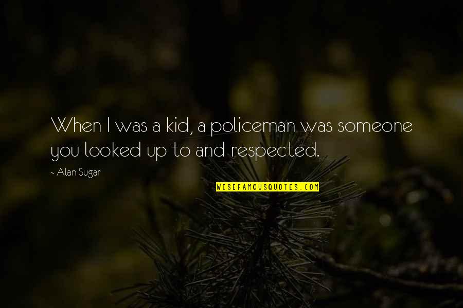 Policeman's Quotes By Alan Sugar: When I was a kid, a policeman was