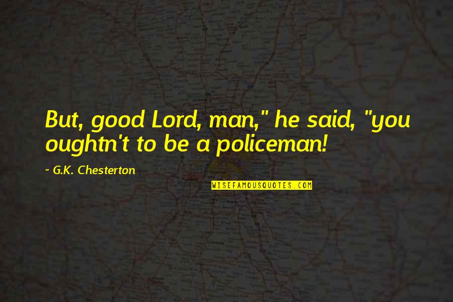 Policeman's Quotes By G.K. Chesterton: But, good Lord, man," he said, "you oughtn't