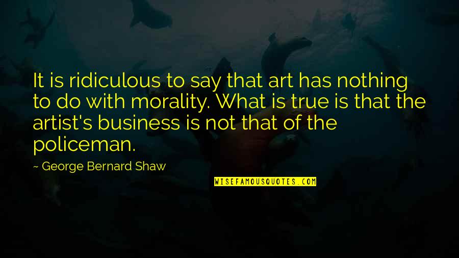 Policeman's Quotes By George Bernard Shaw: It is ridiculous to say that art has