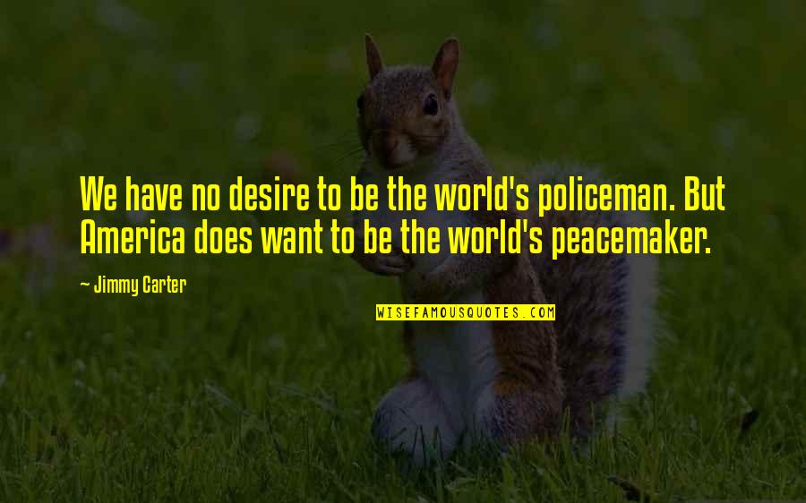 Policeman's Quotes By Jimmy Carter: We have no desire to be the world's