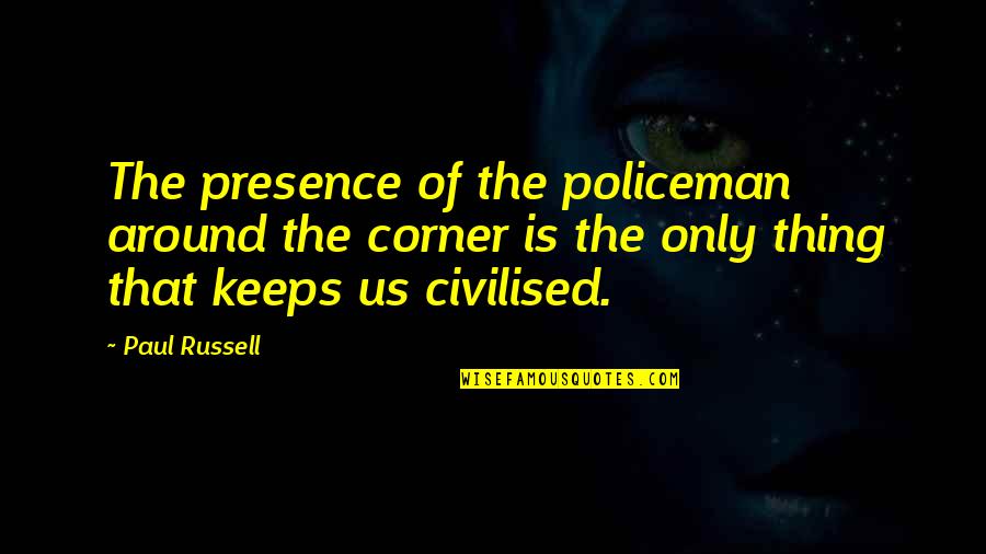 Policeman's Quotes By Paul Russell: The presence of the policeman around the corner
