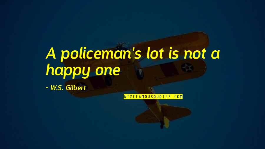 Policeman's Quotes By W.S. Gilbert: A policeman's lot is not a happy one