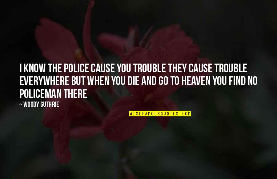 Policeman's Quotes By Woody Guthrie: I know the police cause you trouble They