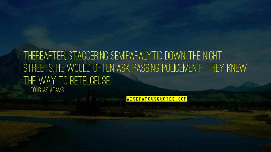 Policemen's Quotes By Douglas Adams: Thereafter, staggering semiparalytic down the night streets, he Policemen's Quotes By Douglas Adams: Thereafter, staggering semiparalytic down the night streets, he
