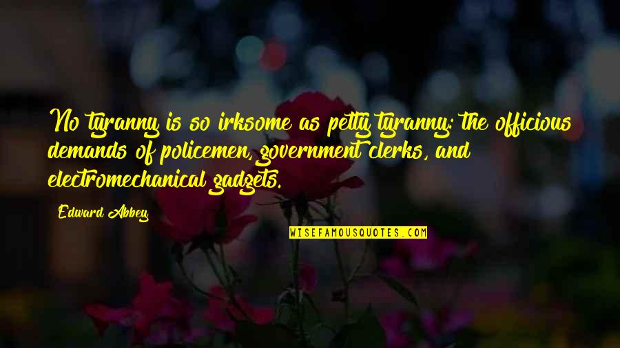 Policemen's Quotes By Edward Abbey: No tyranny is so irksome as petty tyranny: Policemen's Quotes By Edward Abbey: No tyranny is so irksome as petty tyranny: