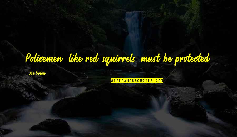 Policemen's Quotes By Joe Orton: Policemen, like red squirrels, must be protected.