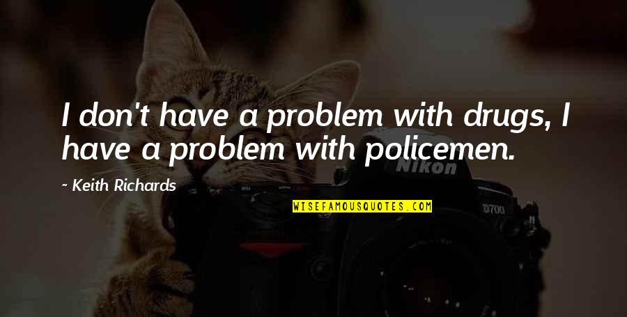 Policemen's Quotes By Keith Richards: I don't have a problem with drugs, I Policemen's Quotes By Keith Richards: I don't have a problem with drugs, I