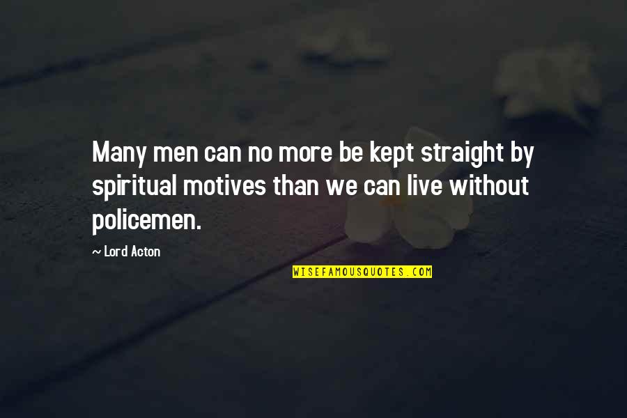 Policemen's Quotes By Lord Acton: Many men can no more be kept straight Policemen's Quotes By Lord Acton: Many men can no more be kept straight