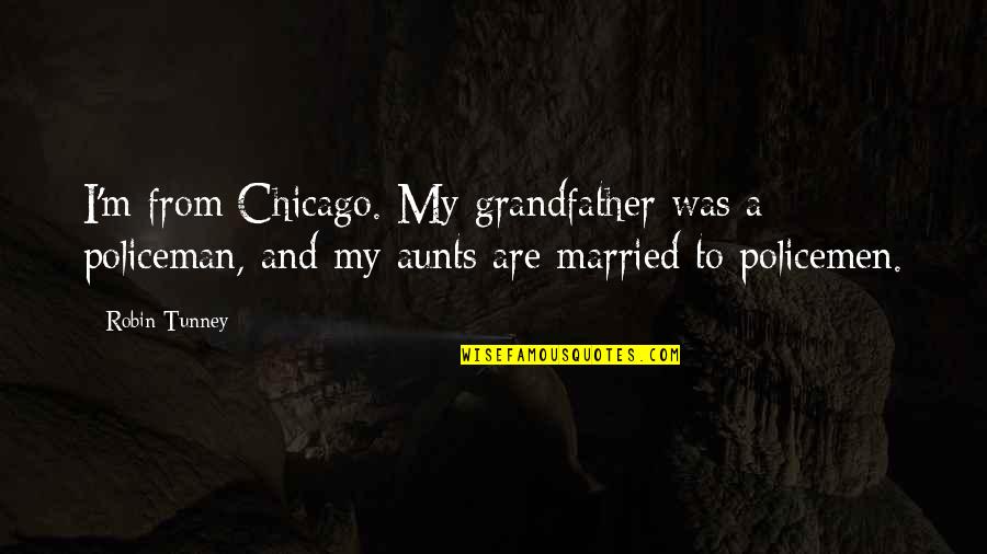 Policemen's Quotes By Robin Tunney: I'm from Chicago. My grandfather was a policeman, Policemen's Quotes By Robin Tunney: I'm from Chicago. My grandfather was a policeman,