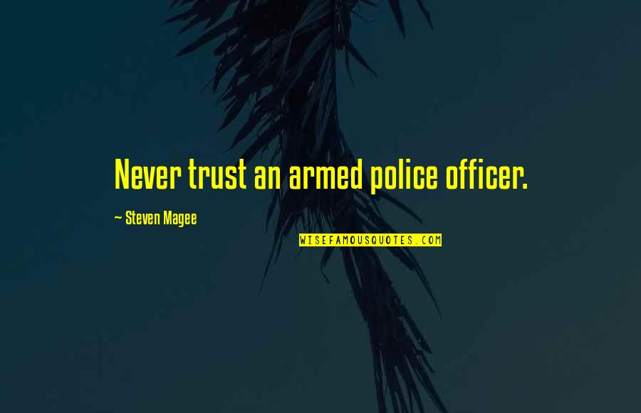 Policemen's Quotes By Steven Magee: Never trust an armed police officer. Policemen's Quotes By Steven Magee: Never trust an armed police officer.