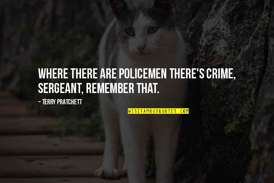 Policemen's Quotes By Terry Pratchett: Where there are policemen there's crime, sergeant, remember Policemen's Quotes By Terry Pratchett: Where there are policemen there's crime, sergeant, remember