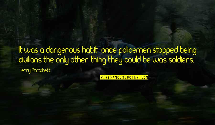 Policemen's Quotes By Terry Pratchett: It was a dangerous habit: once policemen stopped Policemen's Quotes By Terry Pratchett: It was a dangerous habit: once policemen stopped