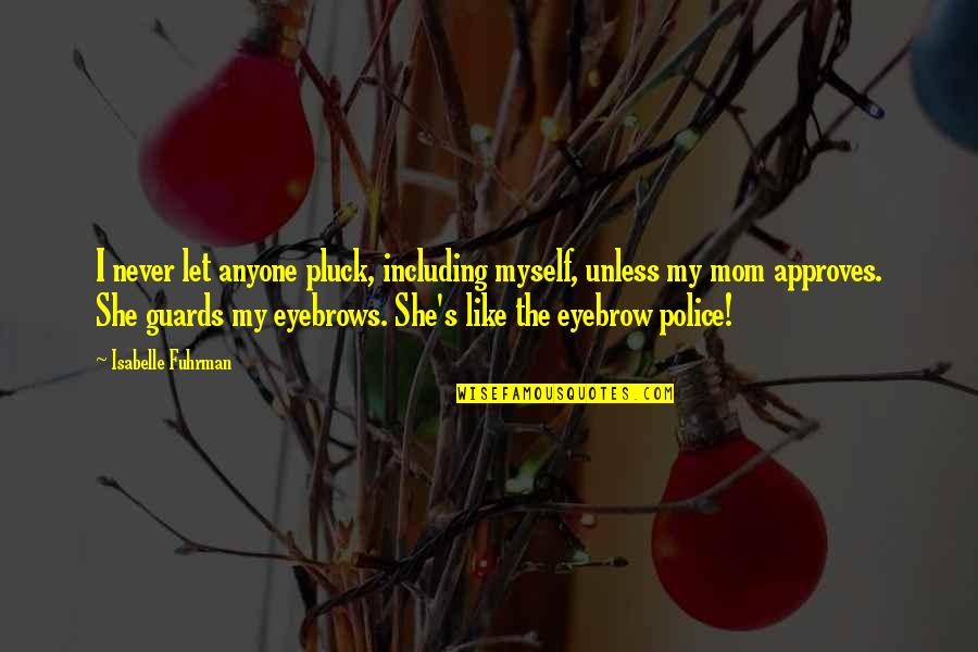 Police's Quotes By Isabelle Fuhrman: I never let anyone pluck, including myself, unless Police's Quotes By Isabelle Fuhrman: I never let anyone pluck, including myself, unless