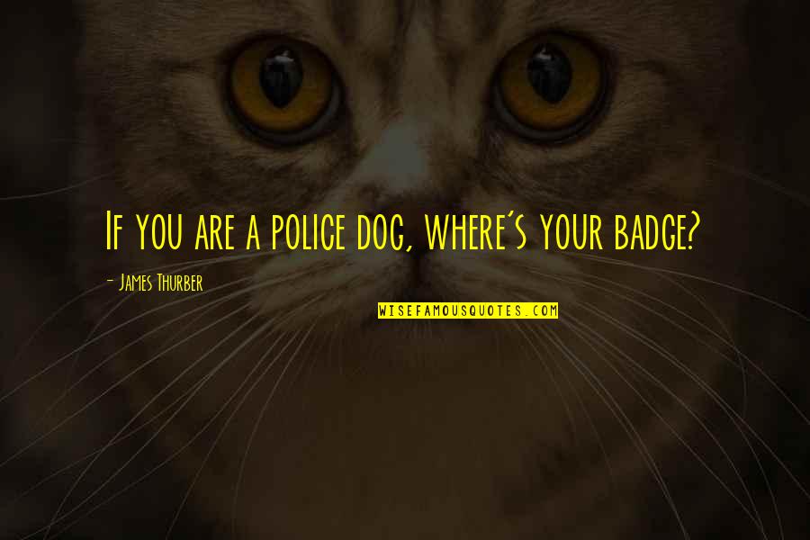 Police's Quotes By James Thurber: If you are a police dog, where's your Police's Quotes By James Thurber: If you are a police dog, where's your