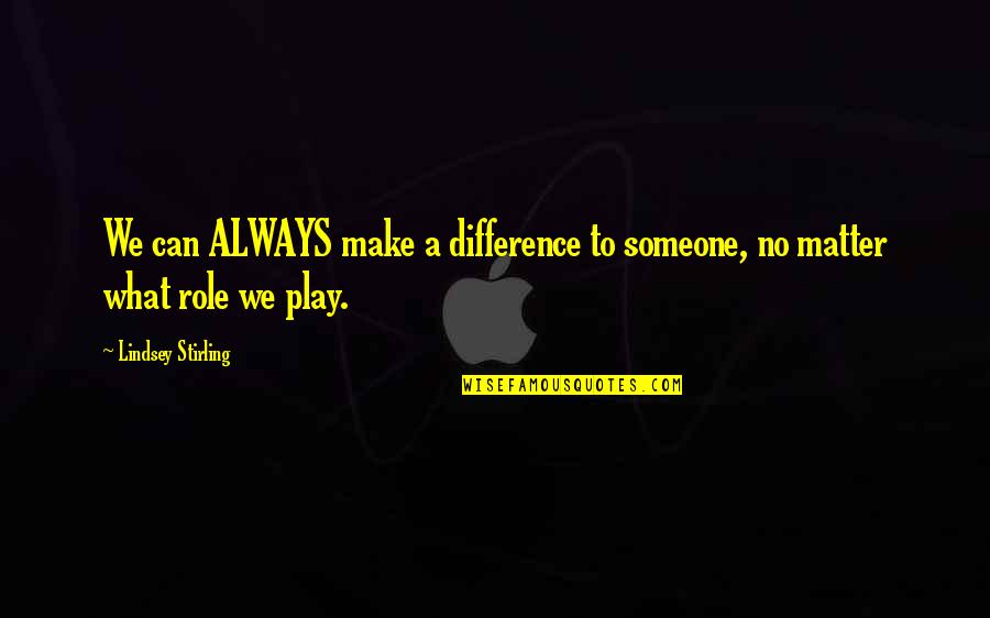 Polichinelles Quotes By Lindsey Stirling: We can ALWAYS make a difference to someone,