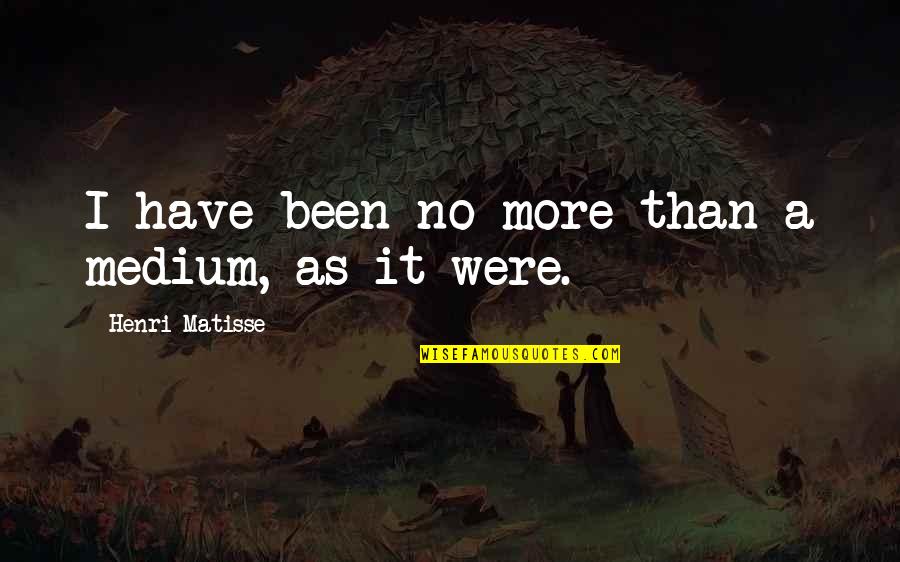 Policial Quotes By Henri Matisse: I have been no more than a medium, Policial Quotes By Henri Matisse: I have been no more than a medium,