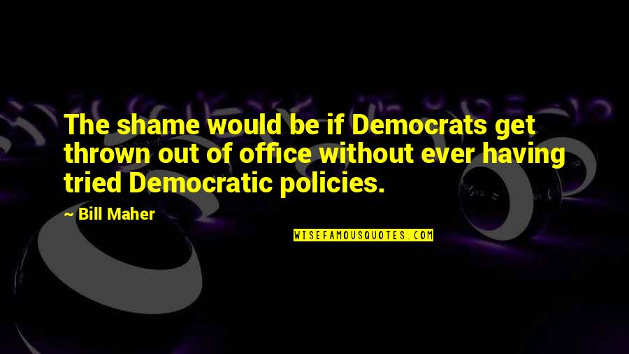 Policies Quotes By Bill Maher: The shame would be if Democrats get thrown