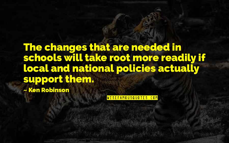 Policies Quotes By Ken Robinson: The changes that are needed in schools will