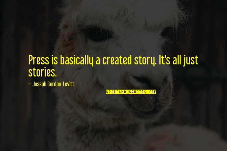 Polictical Quotes By Joseph Gordon-Levitt: Press is basically a created story. It's all Polictical Quotes By Joseph Gordon-Levitt: Press is basically a created story. It's all