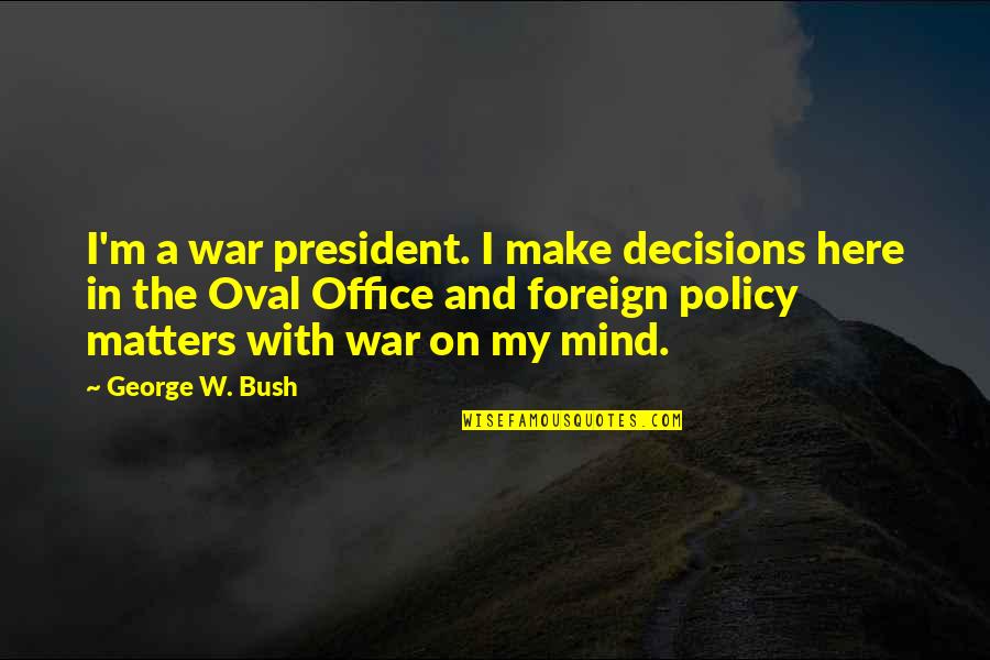 Policy Decisions Quotes By George W. Bush: I'm a war president. I make decisions here Policy Decisions Quotes By George W. Bush: I'm a war president. I make decisions here