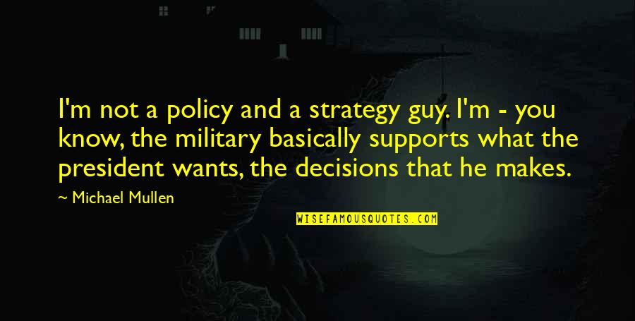 Policy Decisions Quotes By Michael Mullen: I'm not a policy and a strategy guy.