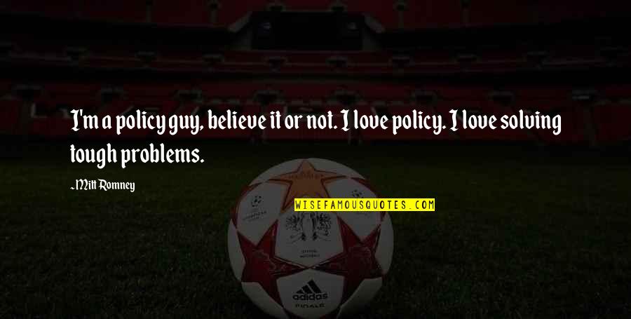 Policy Is My Love Quotes By Mitt Romney: I'm a policy guy, believe it or not.