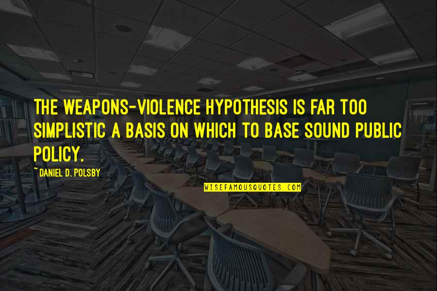 Policy Is Quotes By Daniel D. Polsby: The weapons-violence hypothesis is far too simplistic a Policy Is Quotes By Daniel D. Polsby: The weapons-violence hypothesis is far too simplistic a
