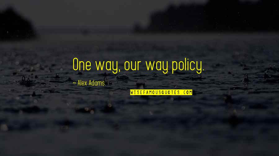 Policy One Quotes By Alex Adams: One way, our way policy.