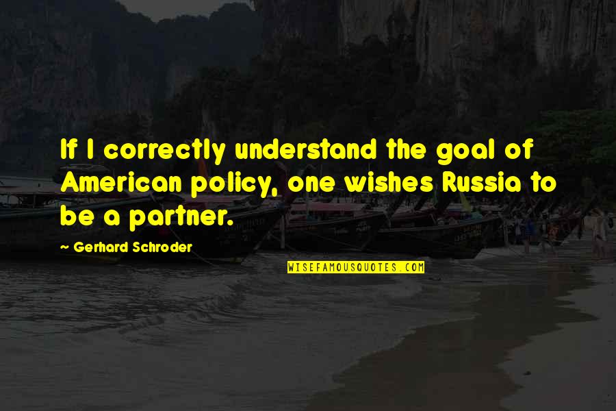 Policy One Quotes By Gerhard Schroder: If I correctly understand the goal of American