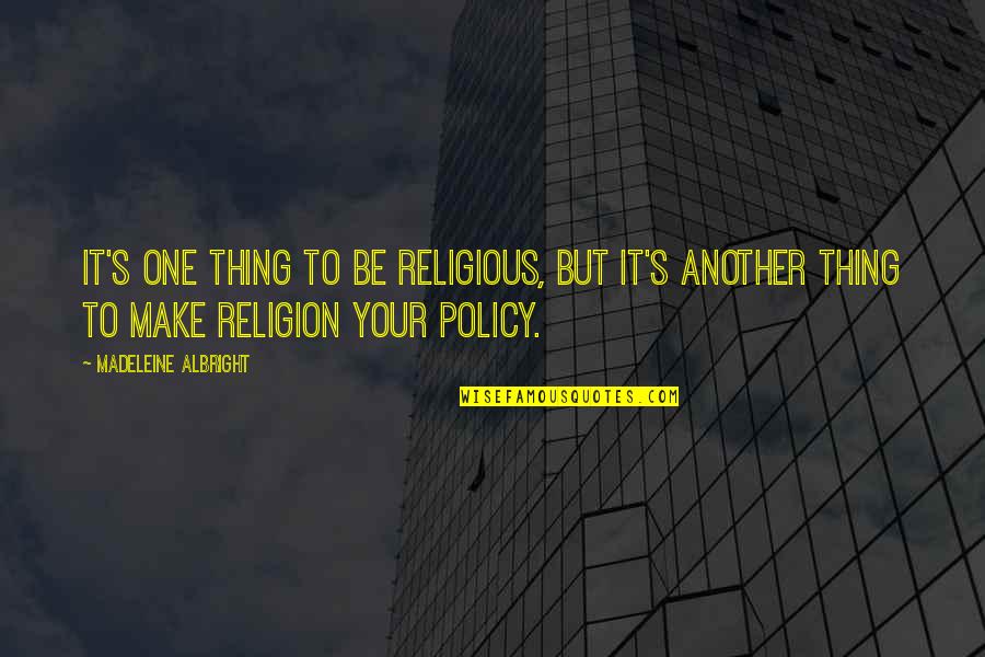 Policy One Quotes By Madeleine Albright: It's one thing to be religious, but it's