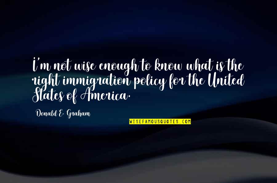 Policy That The United Quotes By Donald E. Graham: I'm not wise enough to know what is