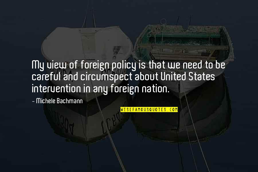 Policy That The United Quotes By Michele Bachmann: My view of foreign policy is that we