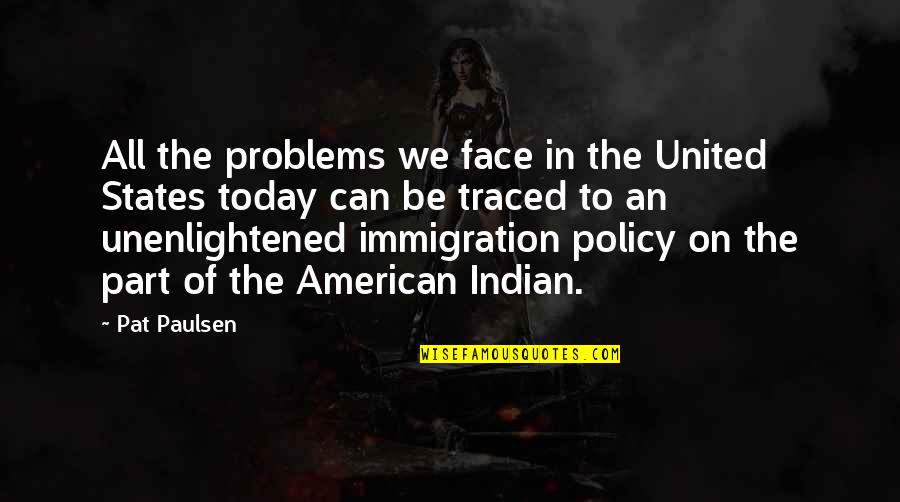 Policy That The United Quotes By Pat Paulsen: All the problems we face in the United