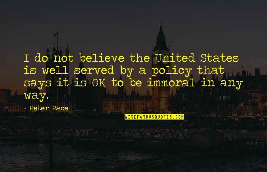 Policy That The United Quotes By Peter Pace: I do not believe the United States is