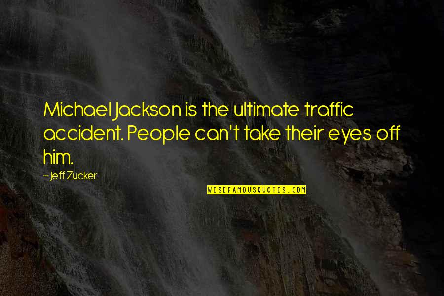 Policymakers In Healthcare Quotes By Jeff Zucker: Michael Jackson is the ultimate traffic accident. People