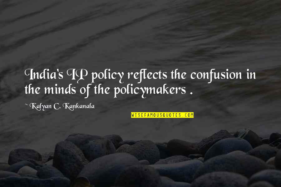 Policymakers Quotes By Kalyan C. Kankanala: India's IP policy reflects the confusion in the